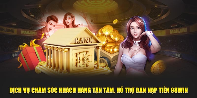 Hướng Dẫn Nạp Tiền 98win Chuẩn Xác Trên Mọi Thiết Bị 4 Dịch vụ chăm sóc khách hàng tận tâm, hỗ trợ bạn nạp tiền 98WIN