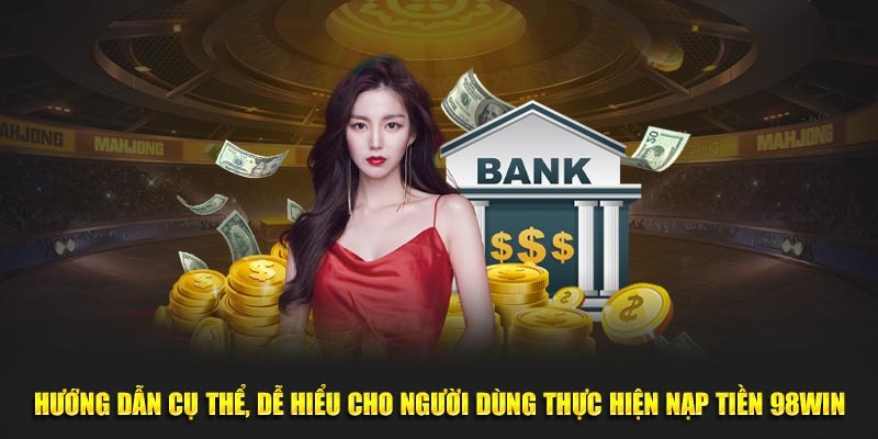 Hướng Dẫn Nạp Tiền 98win Chuẩn Xác Trên Mọi Thiết Bị 2 Hướng dẫn cụ thể, dễ hiểu cho người dùng thực hiện nạp tiền 98WIN