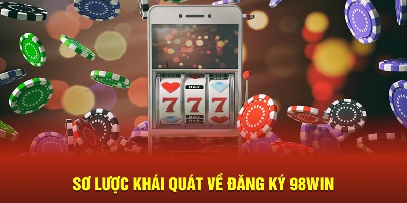 Hướng dẫn chi tiết cách đăng ký 98win mới nhất 2025 2 Sơ lược khái quát về đăng ký 789WIN