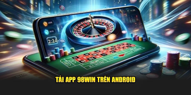 Tải App 98win Đơn Giản Với Vài Bước, Trải Nghiệm Mượt Mà 2 Tải app 98Win trên Android